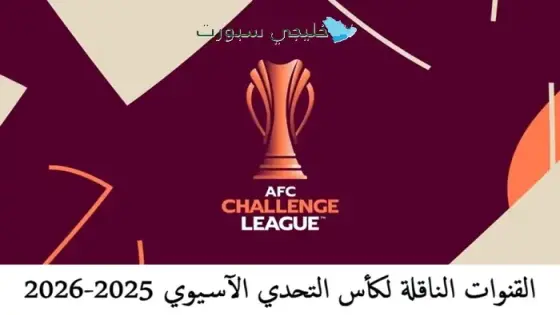 القنوات الناقلة لكأس التحدي الآسيوي 2025-2026