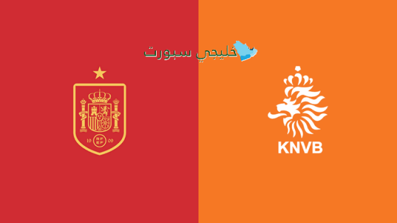 القنوات الناقلة لمباراة إسبانيا ضد هولندا اليوم