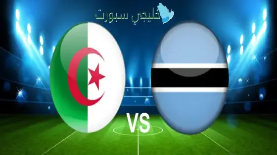 القنوات الناقلة لمباراة الجزائر اليوم ضد بوتسوانا