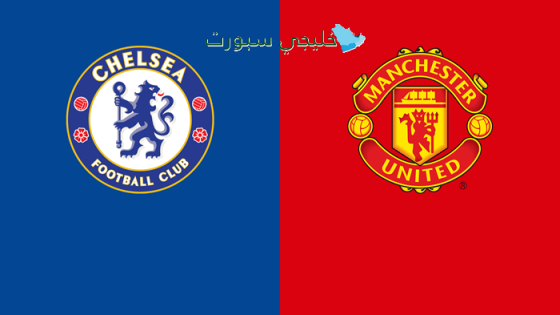 القنوات الناقلة لمباراة تشيلسي ضد مانشستر يونايتد اليوم