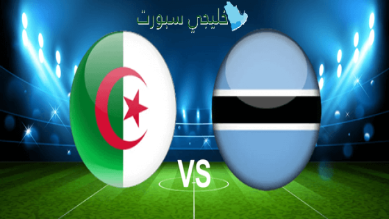 قنوات الناقلة لمباراة الجزائر اليوم ضد بوتسوانا