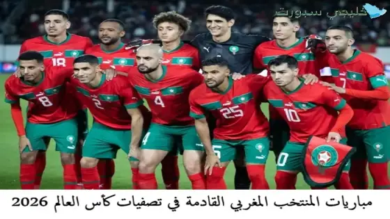 مباريات المنتخب المغربي القادمة في تصفيات كأس العالم 2026