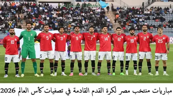 مباريات منتخب مصر لكرة القدم القادمة في تصفيات كأس العالم 2026
