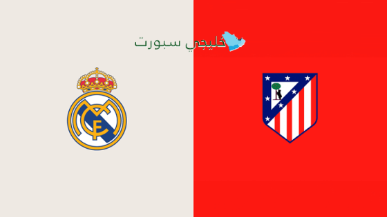 موعد مباراة ريال مدريد وأتلتيكو مدريد اليوم والقنوات الناقلة
